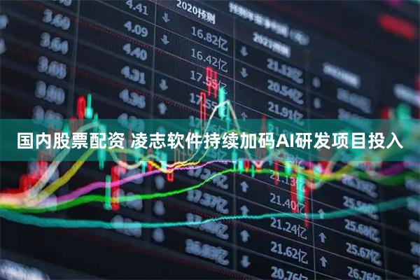 国内股票配资 凌志软件持续加码AI研发项目投入