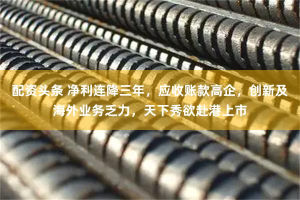 配资头条 净利连降三年，应收账款高企，创新及海外业务乏力，天下秀欲赴港上市